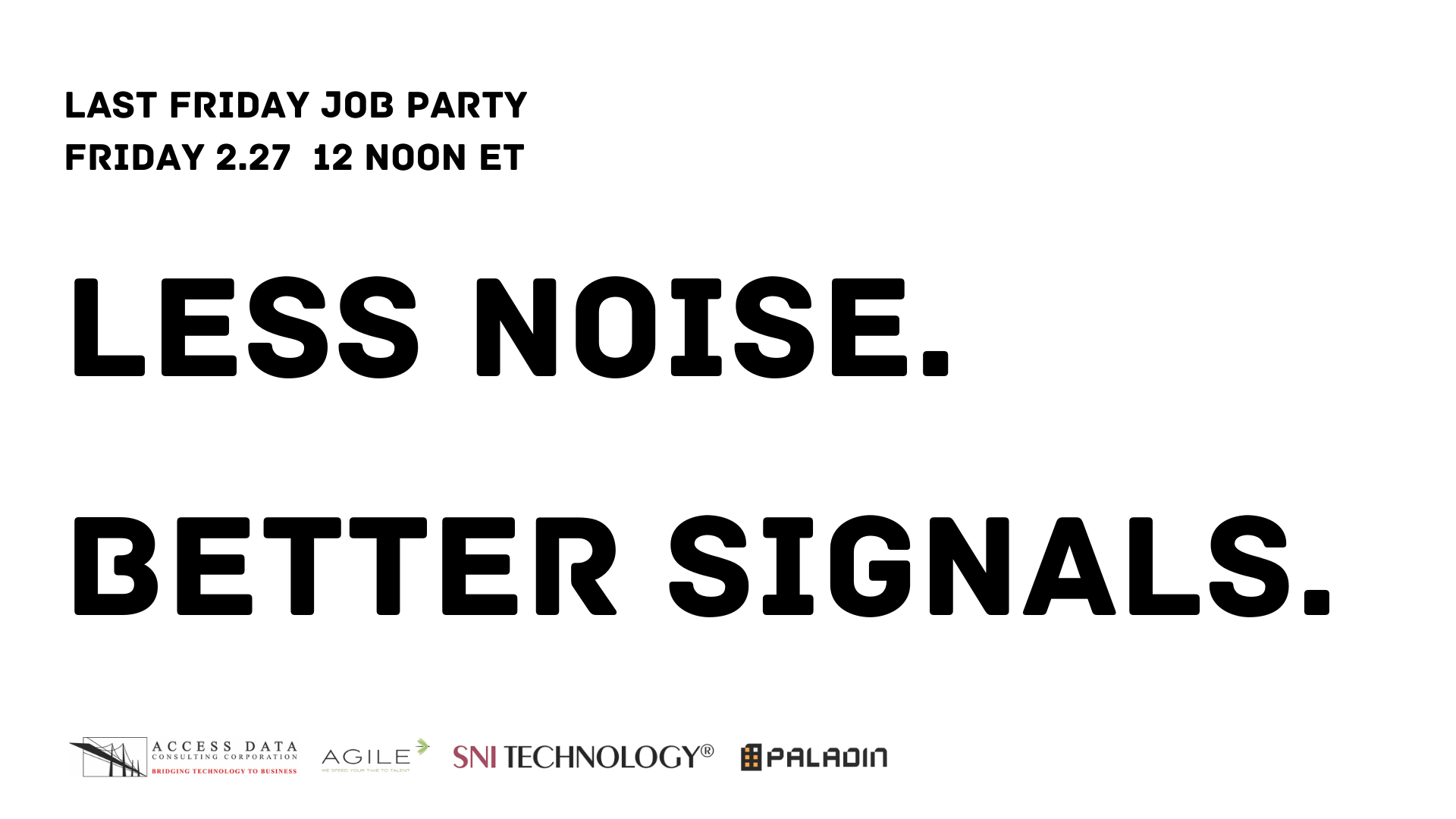 Minimal white event banner reading “Less Noise. Better Signals.” Above the headline: “Last Friday Job Party — Friday, February 27, 12:00 PM ET.” Along the bottom are the logos for Agile Resources, Access Data Consulting Corporation (ADCC), SNI Technology, and Paladin Consulting.
